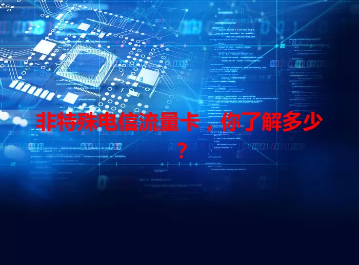 非特殊电信流量卡，你了解多少？