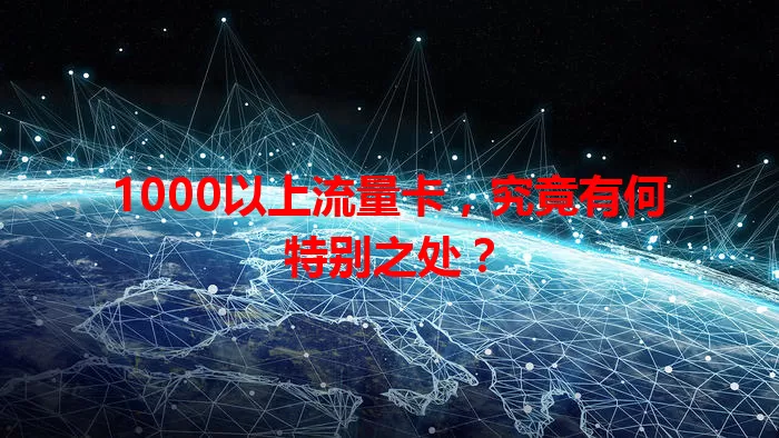 1000以上流量卡，究竟有何特别之处？