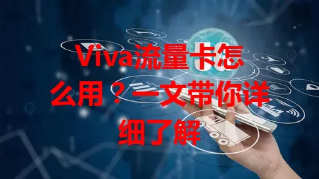 Viva流量卡怎么用？一文带你详细了解
