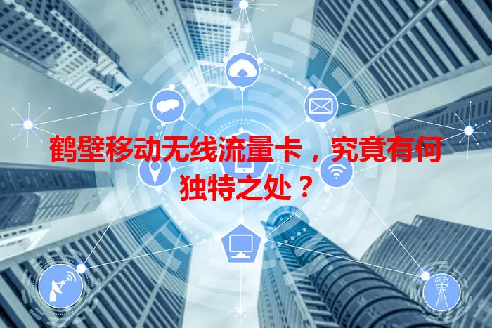 鹤壁移动无线流量卡，究竟有何独特之处？