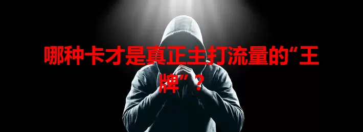 哪种卡才是真正主打流量的“王牌”？