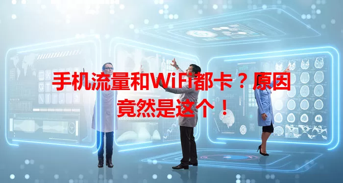 手机流量和WiFi都卡？原因竟然是这个！