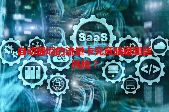 自动翻墙的流量卡究竟暗藏哪些风险？