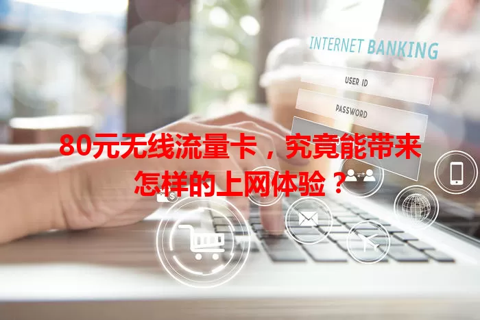 80元无线流量卡，究竟能带来怎样的上网体验？