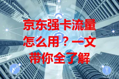 京东强卡流量怎么用？一文带你全了解