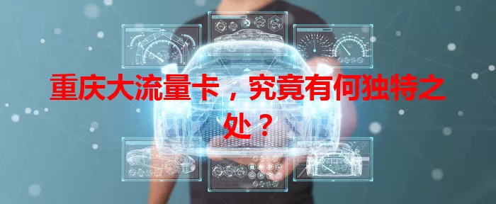 重庆大流量卡，究竟有何独特之处？