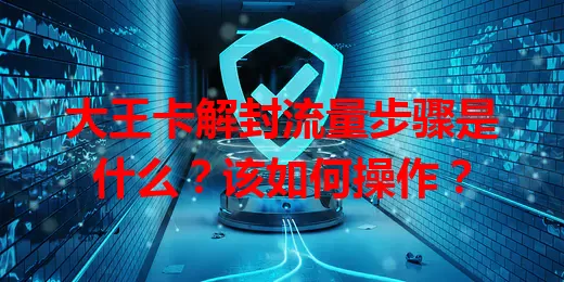 大王卡解封流量步骤是什么？该如何操作？