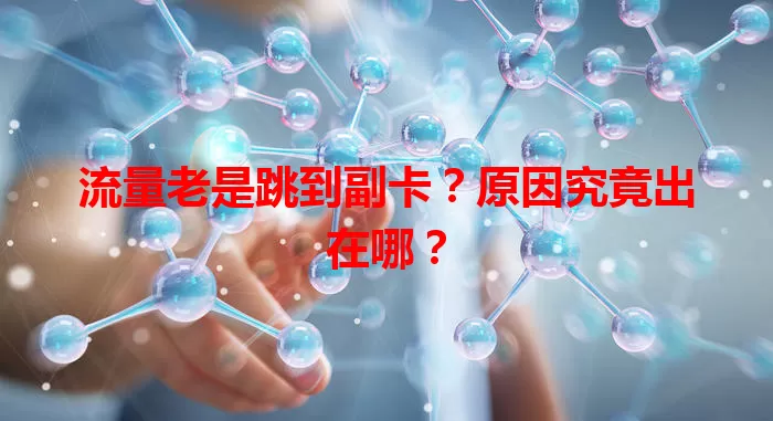 流量老是跳到副卡？原因究竟出在哪？