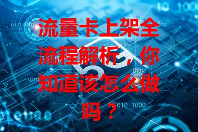 流量卡上架全流程解析，你知道该怎么做吗？