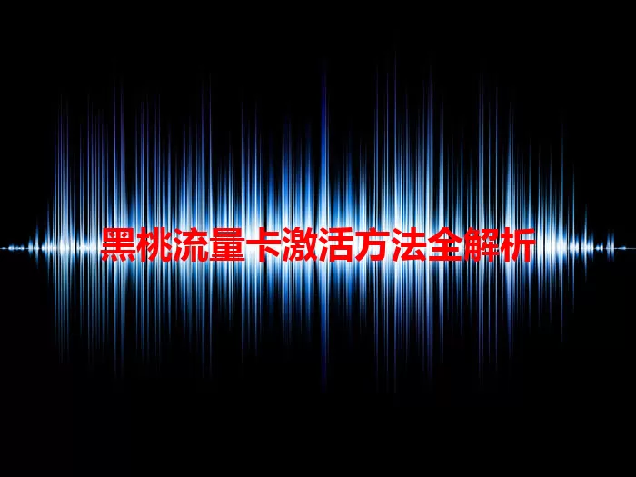 黑桃流量卡激活方法全解析