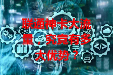 联通神卡大流量，究竟有多大优势？