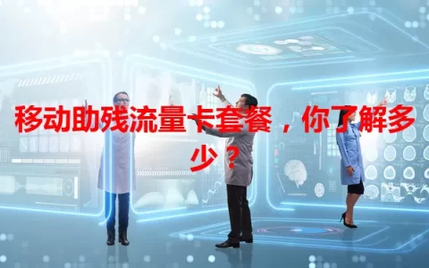 移动助残流量卡套餐，你了解多少？