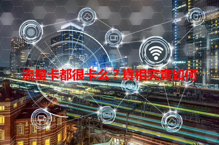 流量卡都很卡么？真相究竟如何