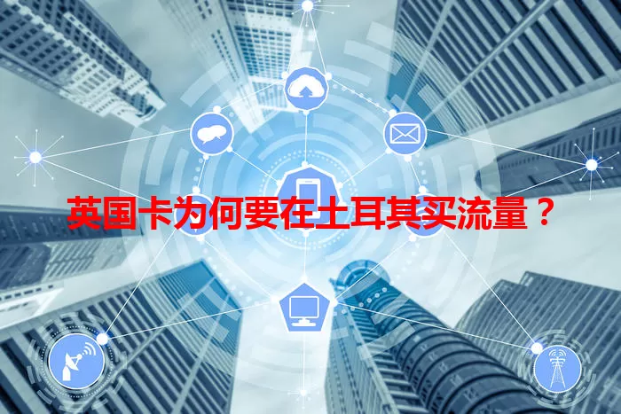英国卡为何要在土耳其买流量？