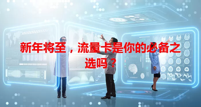 新年将至，流量卡是你的必备之选吗？