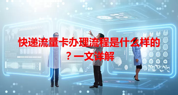 快递流量卡办理流程是什么样的？一文详解