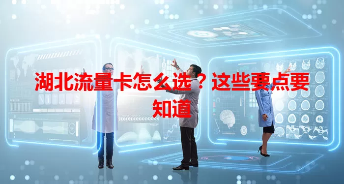 湖北流量卡怎么选？这些要点要知道