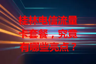 桂林电信流量卡套餐，究竟有哪些亮点？