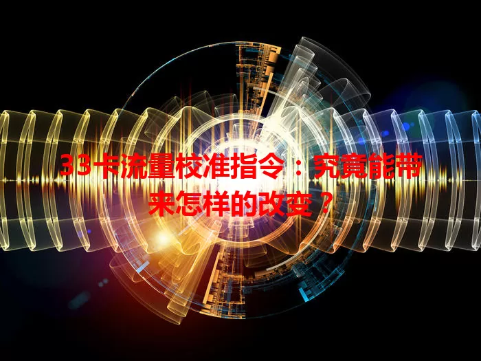33卡流量校准指令：究竟能带来怎样的改变？