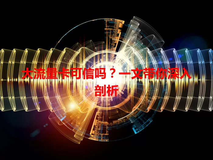 大流量卡可信吗？一文带你深入剖析