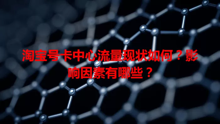 淘宝号卡中心流量现状如何？影响因素有哪些？