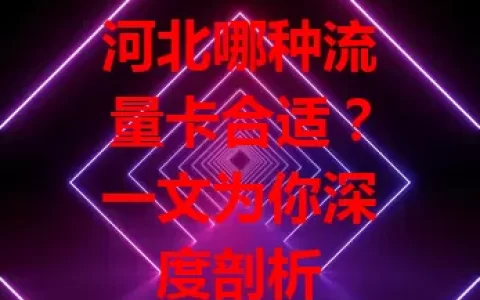 河北哪种流量卡合适？一文为你深度剖析