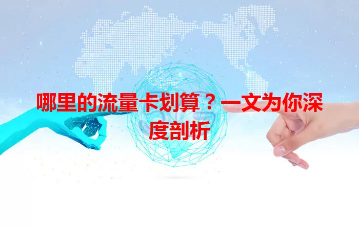 哪里的流量卡划算？一文为你深度剖析