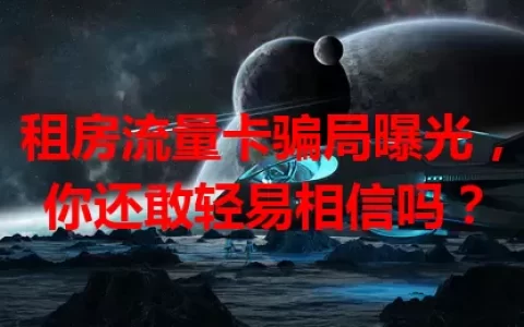 租房流量卡骗局曝光，你还敢轻易相信吗？