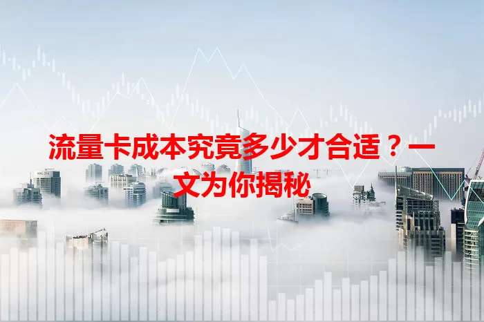 流量卡成本究竟多少才合适？一文为你揭秘