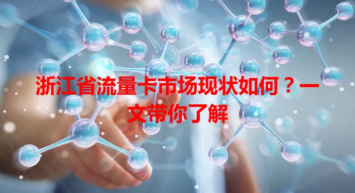 浙江省流量卡市场现状如何？一文带你了解