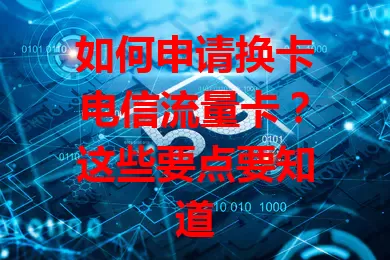 如何申请换卡电信流量卡？这些要点要知道