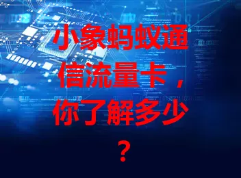 小象蚂蚁通信流量卡，你了解多少？