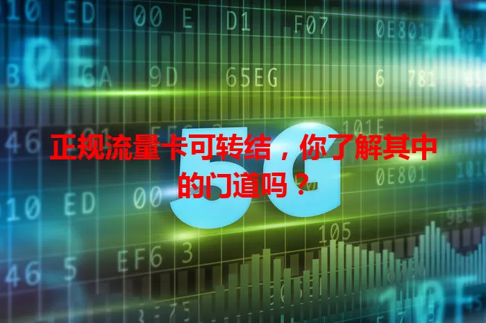 正规流量卡可转结，你了解其中的门道吗？