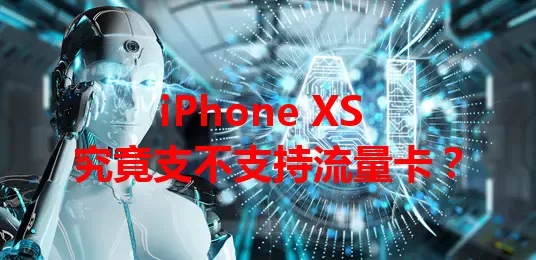 iPhone XS 究竟支不支持流量卡？