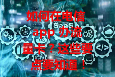 如何在电信 app 办流量卡？这些要点要知道！
