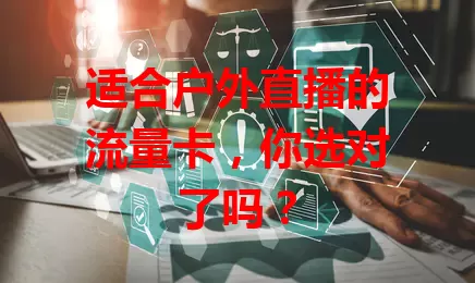 适合户外直播的流量卡，你选对了吗？