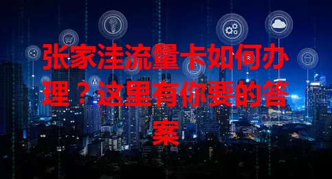 张家洼流量卡如何办理？这里有你要的答案