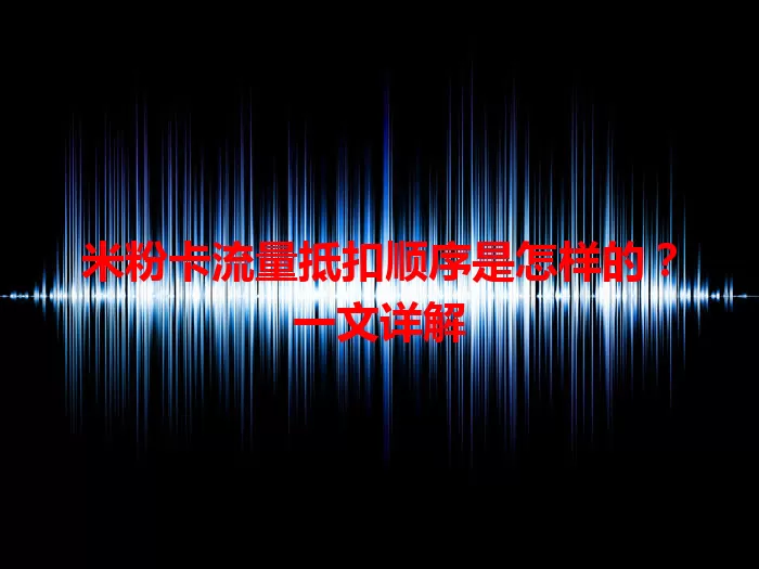 米粉卡流量抵扣顺序是怎样的？一文详解