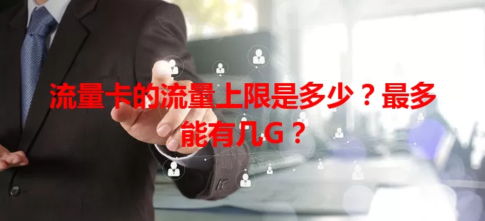 流量卡的流量上限是多少？最多能有几G？