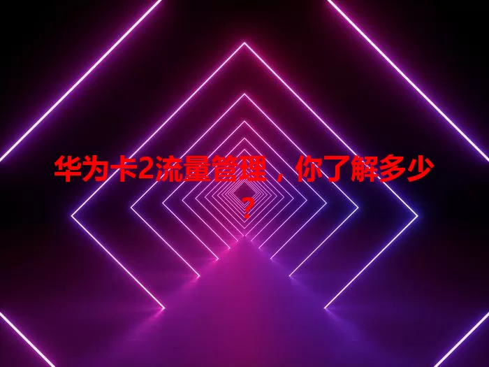 华为卡2流量管理，你了解多少？