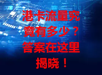 港卡流量究竟有多少？答案在这里揭晓！