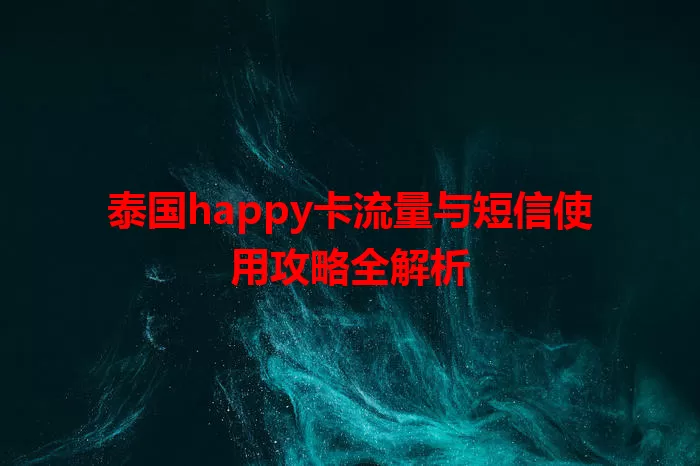 泰国happy卡流量与短信使用攻略全解析
