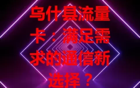 乌什县流量卡：满足需求的通信新选择？