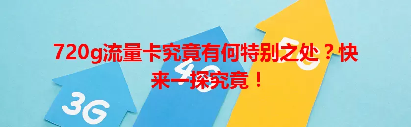 720g流量卡究竟有何特别之处？快来一探究竟！