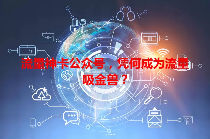 流量神卡公众号，凭何成为流量吸金兽？