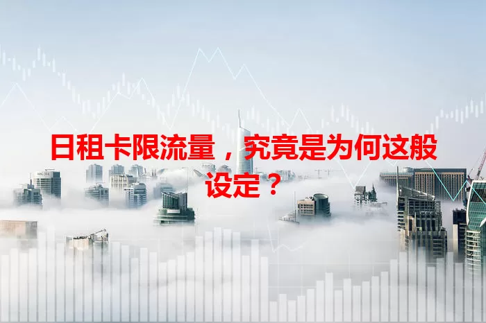 日租卡限流量，究竟是为何这般设定？