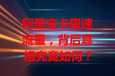 阿里宝卡限速流量，背后真相究竟如何？
