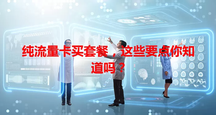 纯流量卡买套餐，这些要点你知道吗？