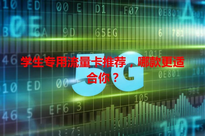 学生专用流量卡推荐，哪款更适合你？