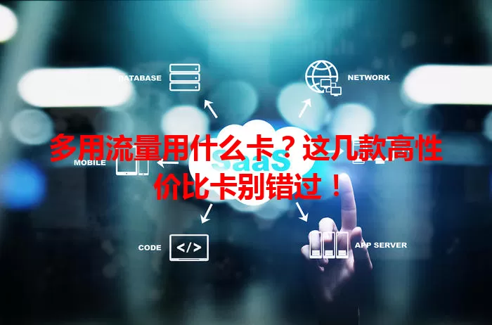 多用流量用什么卡？这几款高性价比卡别错过！